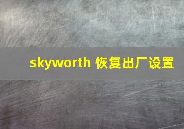 skyworth 恢复出厂设置